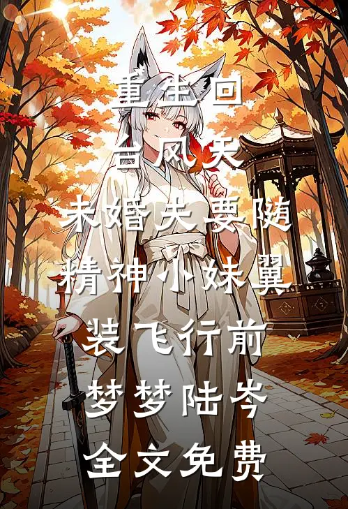 重生回台风天，未婚夫要随精神小妹翼装飞行前梦梦陆岑全文免费