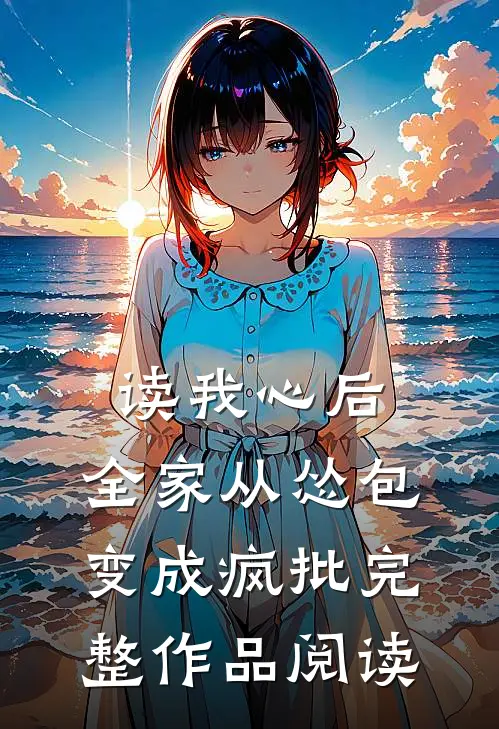 读我心后，全家从怂包变成疯批完整作品阅读