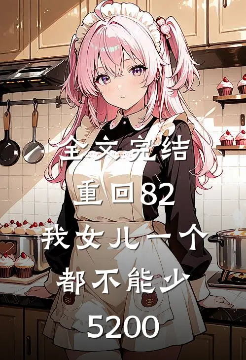 全文完结重回82:我女儿一个都不能少5200