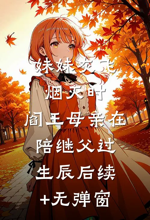 妹妹灰飞烟灭时，阎王母亲在陪继父过生辰后续+无弹窗