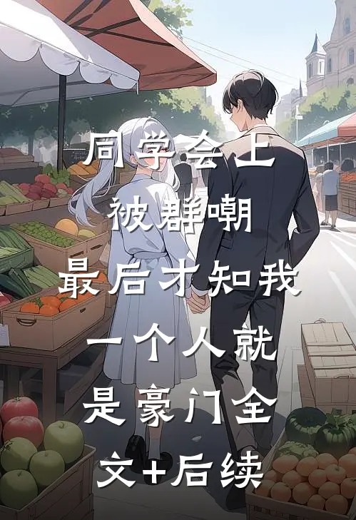 同学会上被群嘲，最后才知我一个人就是豪门全文+后续
