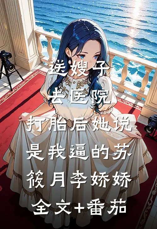 送嫂子去医院，打胎后她说是我逼的苏筱月李娇娇全文+番茄