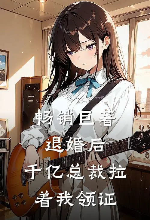 畅销巨著退婚后，千亿总裁拉着我领证