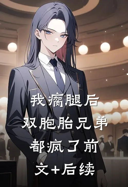 我瘸腿后，双胞胎兄弟都疯了前文+后续