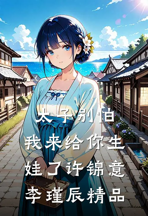 太子别怕,我来给你生娃了许锦意李瑾辰精品
