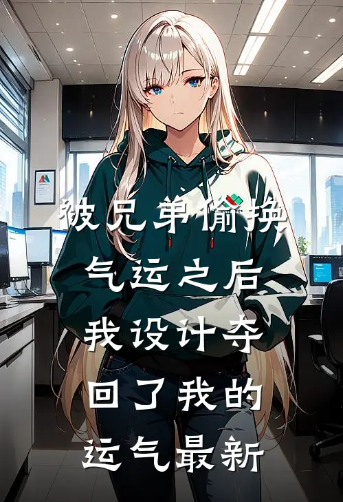 被兄弟偷换气运之后，我设计夺回了我的运气最新