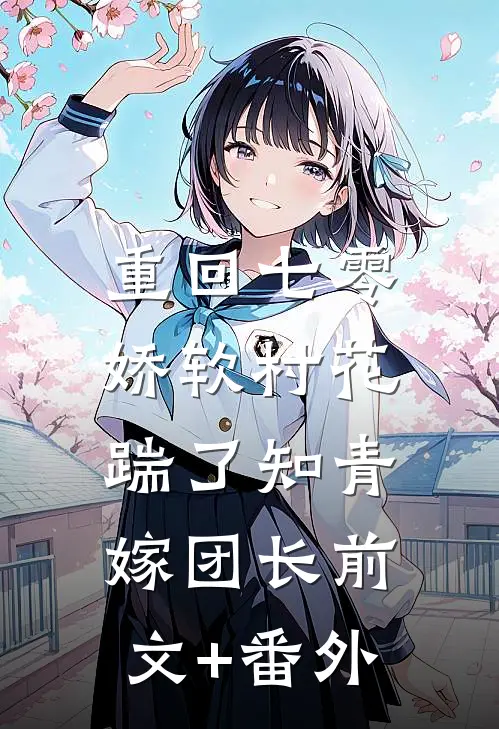 重回七零：娇软村花踹了知青嫁团长前文+番外