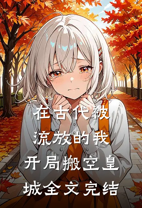 在古代被流放的我,开局搬空皇城全文完结