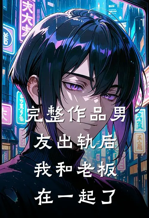 完整作品男友出轨后,我和老板在一起了