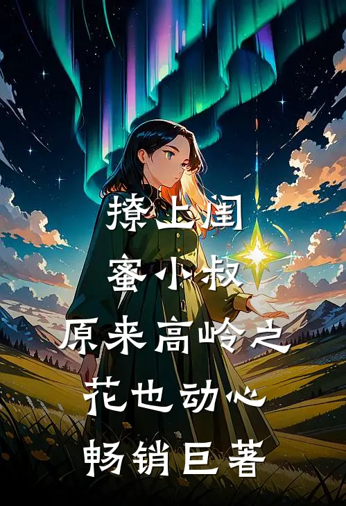 撩上闺蜜小叔，原来高岭之花也动心畅销巨著