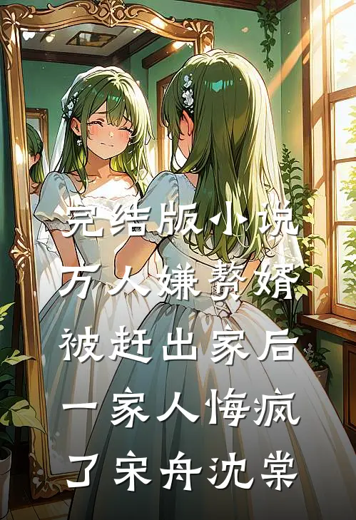 完结版小说万人嫌赘婿被赶出家后，一家人悔疯了宋舟沈棠