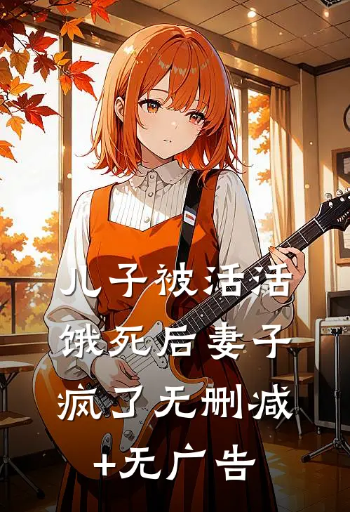 儿子被活活饿死后妻子疯了无删减+无广告