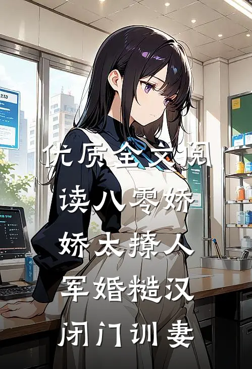 优质全文阅读八零娇娇太撩人，军婚糙汉闭门训妻