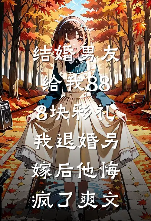 结婚男友给我888块彩礼，我退婚另嫁后他悔疯了爽文