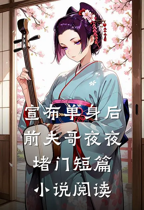 宣布单身后，前夫哥夜夜堵门短篇小说阅读