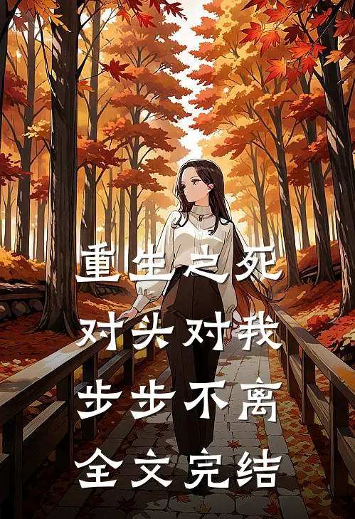 重生之死对头对我步步不离全文完结