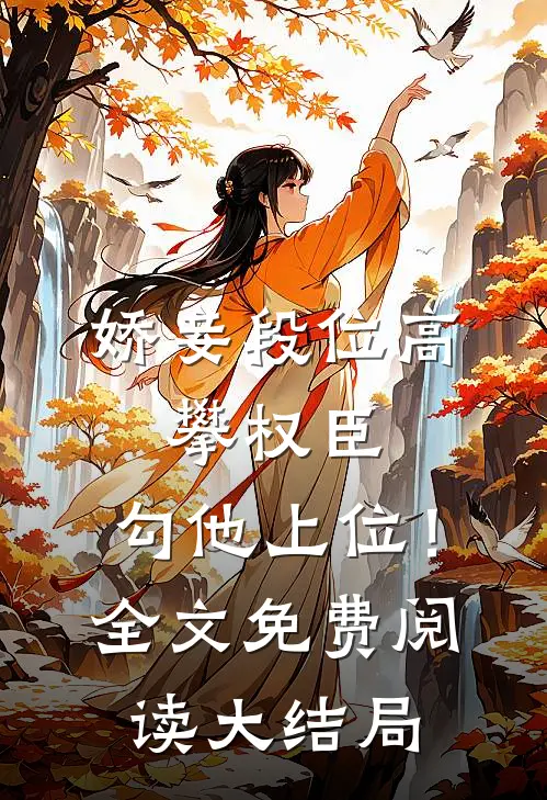 娇妾段位高，攀权臣，勾他上位！全文免费阅读大结局