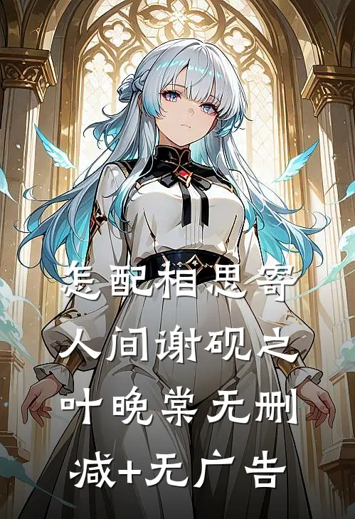 怎配相思寄人间谢砚之叶晚棠无删减+无广告