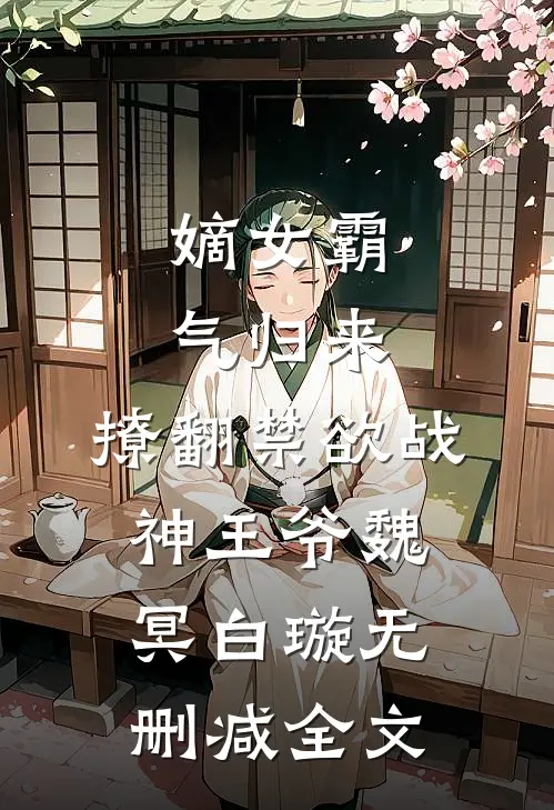 嫡女霸气归来，撩翻禁欲战神王爷魏冥白璇无删减全文
