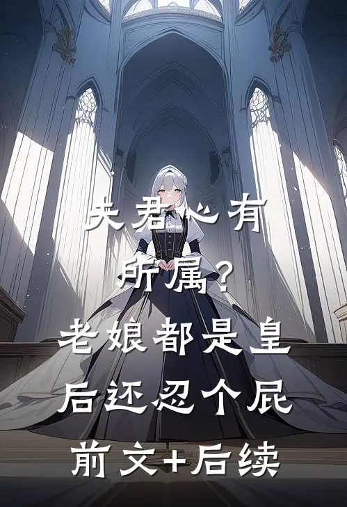 夫君心有所属？老娘都是皇后还忍个屁前文+后续