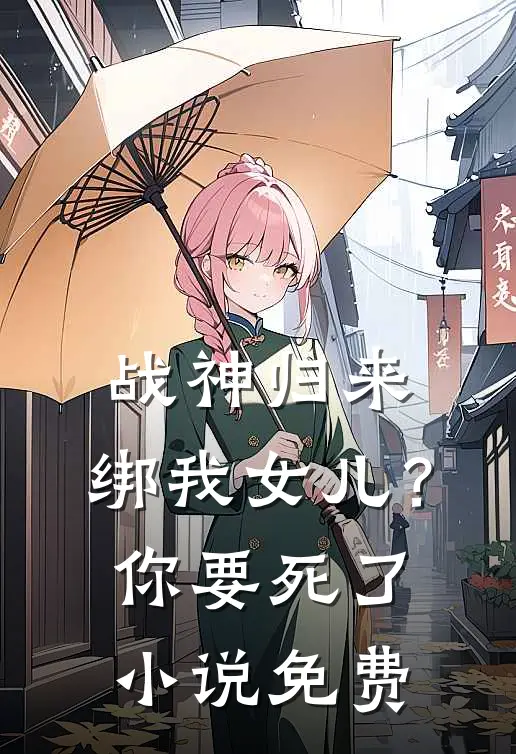 战神归来，绑我女儿？你要死了小说免费