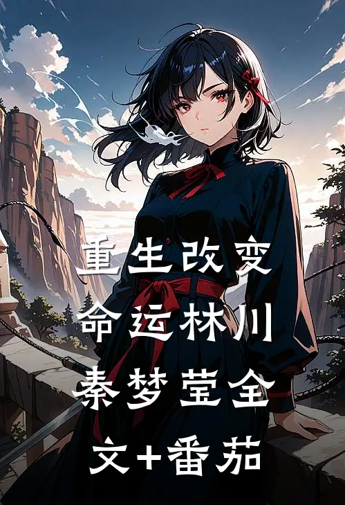 重生改变命运林川秦梦莹全文+番茄