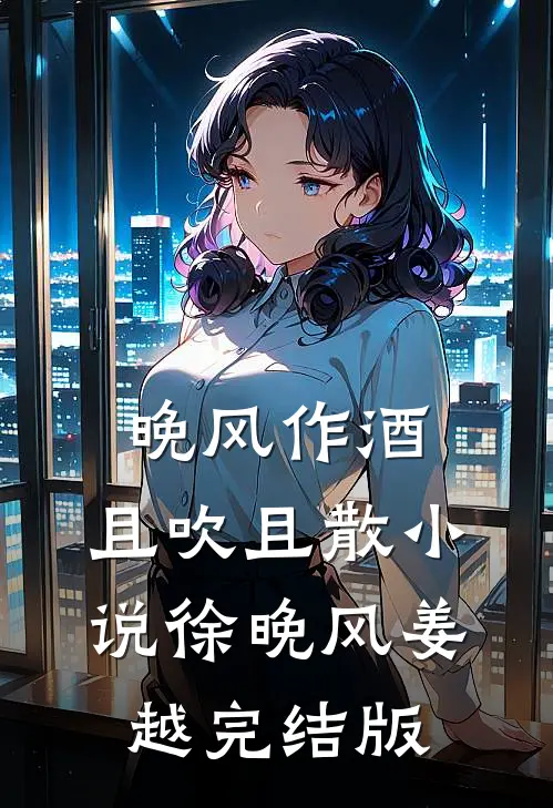 晚风作酒，且吹且散小说徐晚风姜越完结版