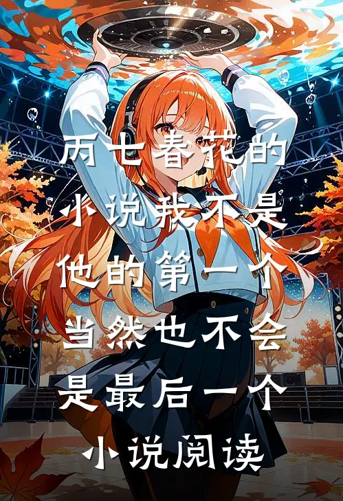 丙七春花的小说我不是他的第一个，当然也不会是最后一个小说阅读