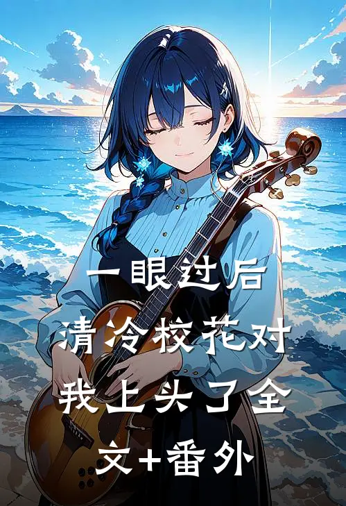 一眼过后，清冷校花对我上头了全文+番外