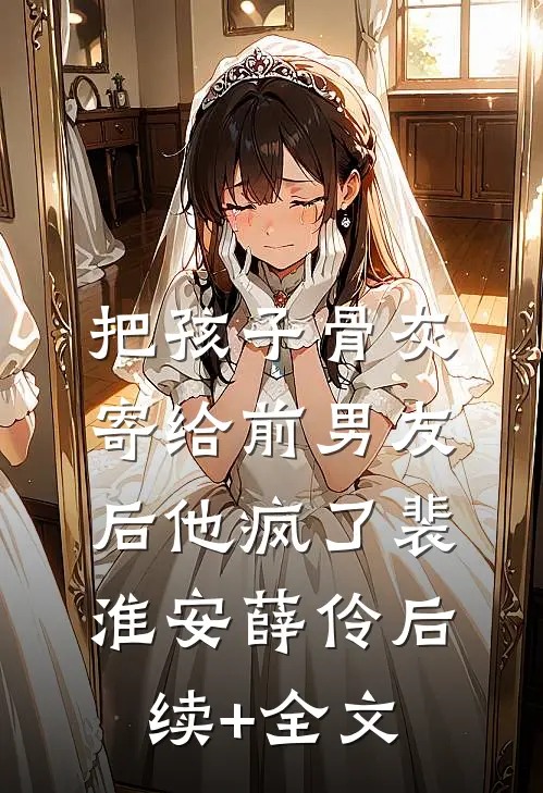 把孩子骨灰寄给前男友后他疯了裴淮安薛伶后续+全文