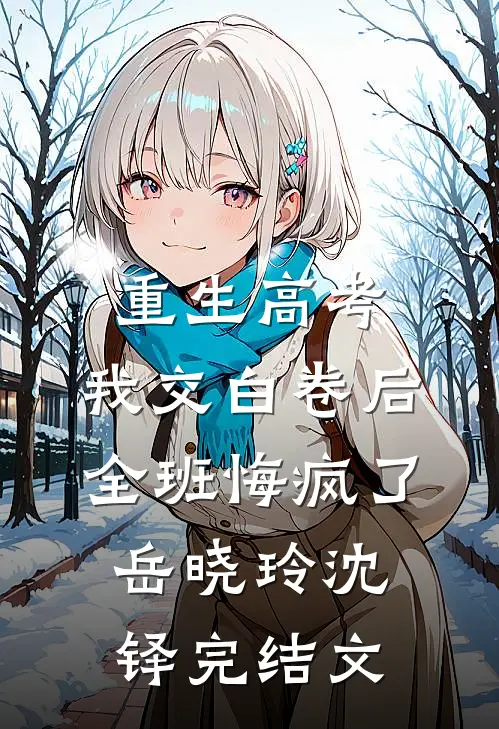 重生高考，我交白卷后全班悔疯了岳晓玲沈铎完结文
