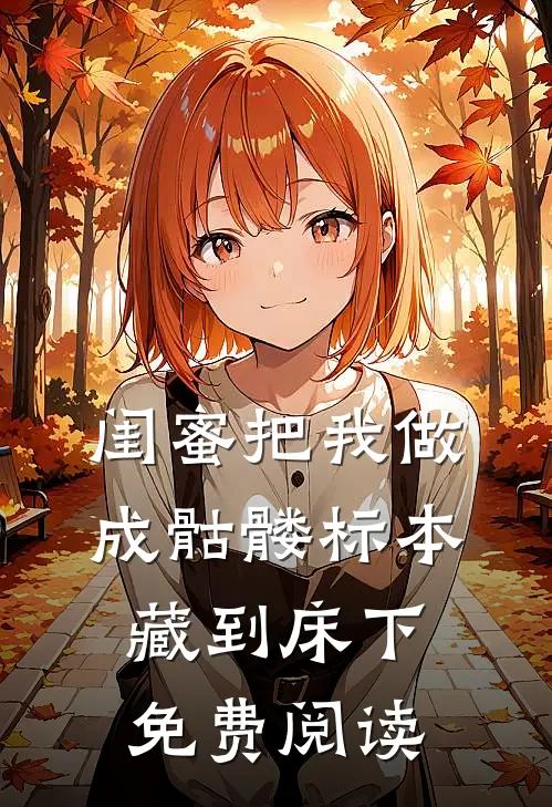 闺蜜把我做成骷髅标本藏到床下免费阅读