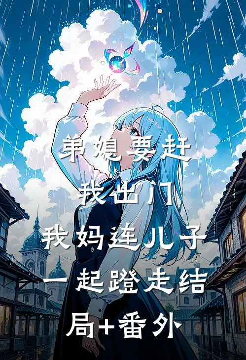 弟媳要赶我出门，我妈连儿子一起蹬走结局+番外