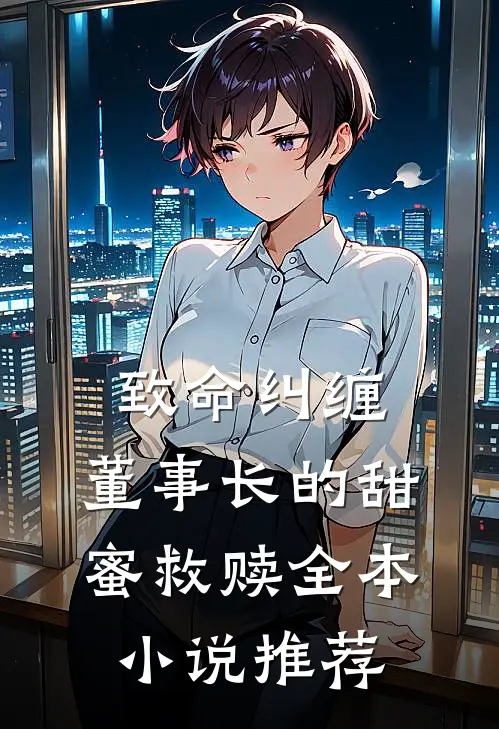 致命纠缠：董事长的甜蜜救赎全本小说推荐