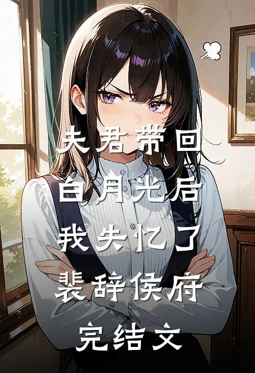 夫君带回白月光后，我失忆了裴辞侯府完结文
