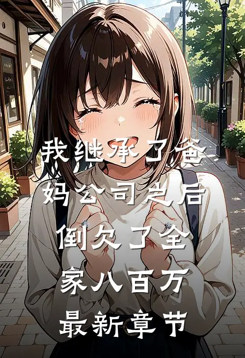 我继承了爸妈公司之后，倒欠了全家八百万最新章节