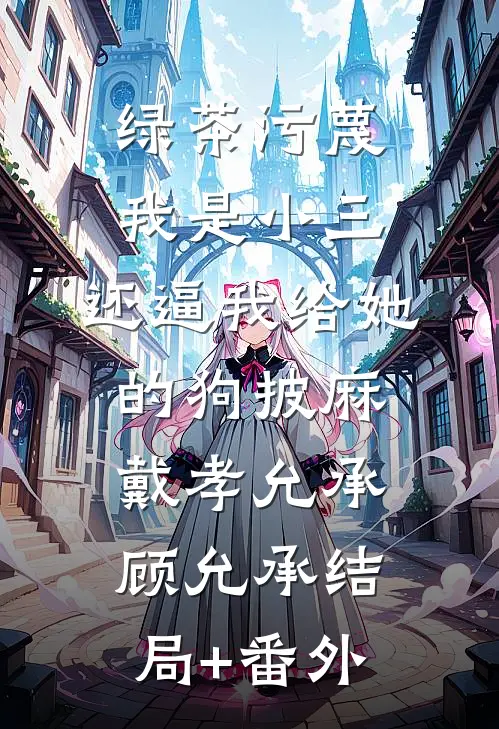 绿茶污蔑我是小三，还逼我给她的狗披麻戴孝允承顾允承结局+番外