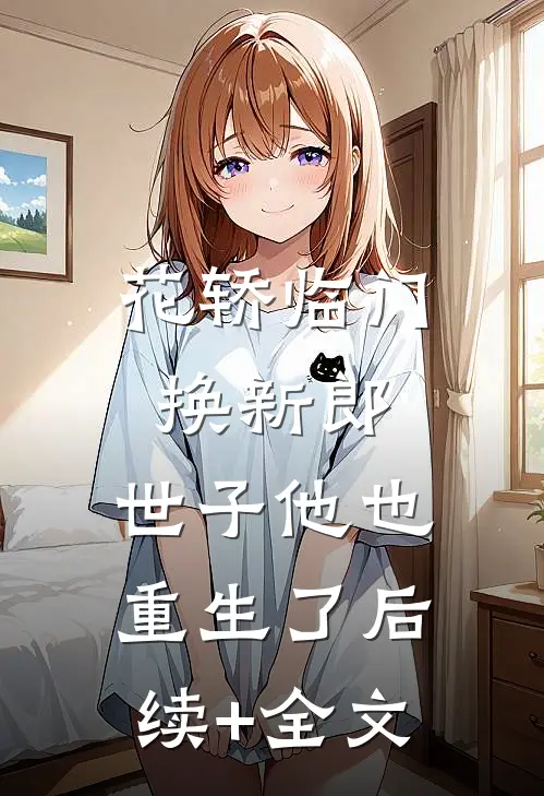花轿临门换新郎，世子他也重生了后续+全文