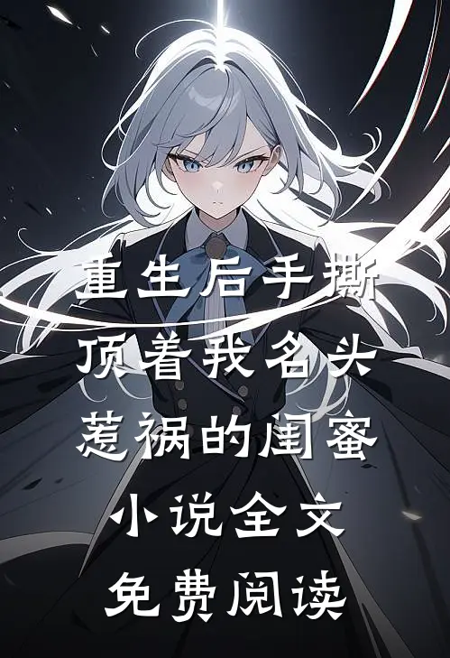 重生后手撕顶着我名头惹祸的闺蜜小说全文免费阅读