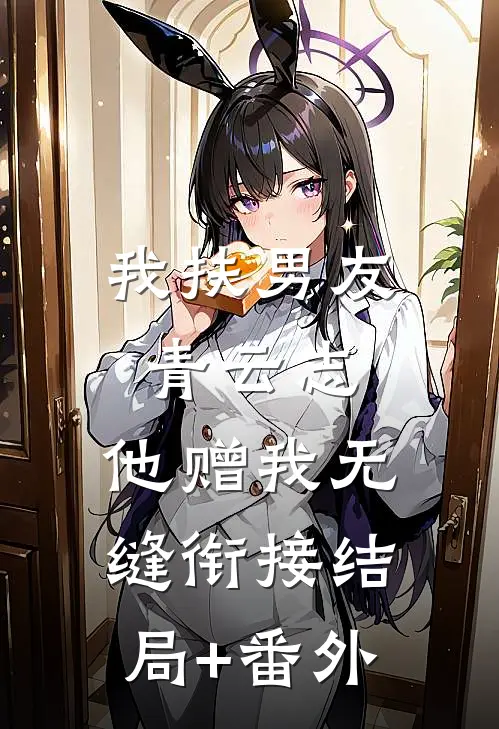 我扶男友青云志，他赠我无缝衔接结局+番外