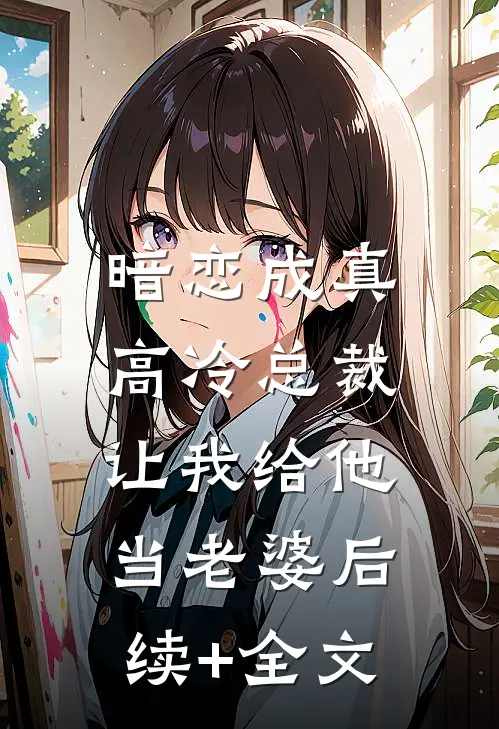 暗恋成真：高冷总裁让我给他当老婆后续+全文