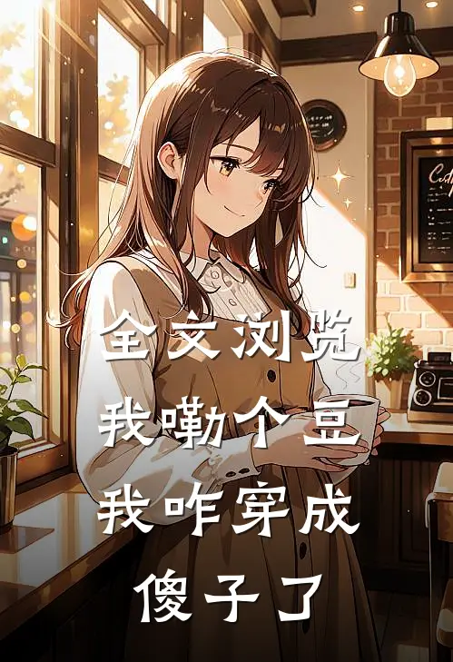 全文浏览我嘞个豆，我咋穿成傻子了