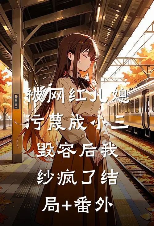 被网红儿媳污蔑成小三毁容后我纱疯了结局+番外
