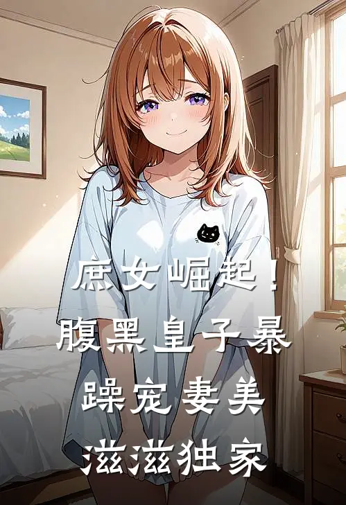 庶女崛起！腹黑皇子暴躁宠妻美滋滋独家