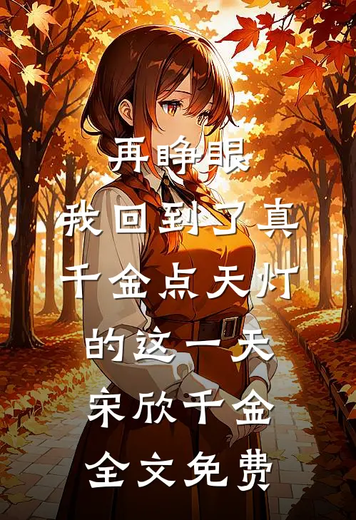 再睁眼，我回到了真千金点天灯的这一天宋欣千金全文免费