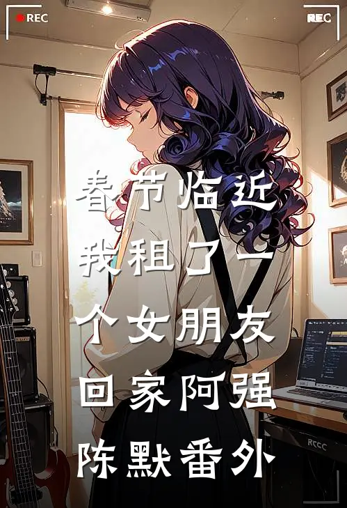 春节临近，我租了一个女朋友回家阿强陈默 番外