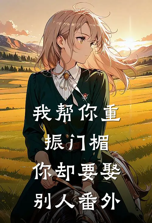 我帮你重振门楣，你却要娶别人 番外