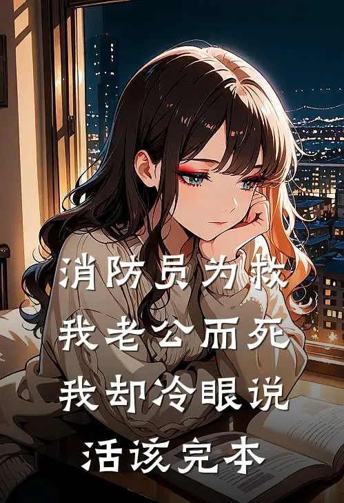 消防员为救我老公而死，我却冷眼说活该完本