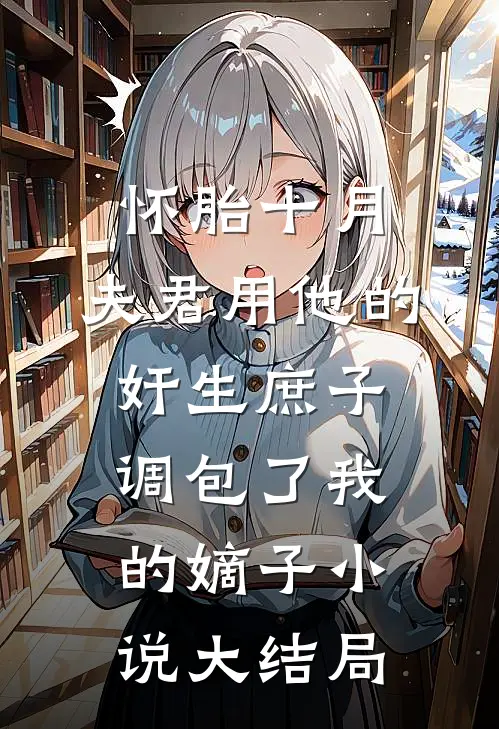 怀胎十月，夫君用他的奸生庶子调包了我的嫡子小说大结局