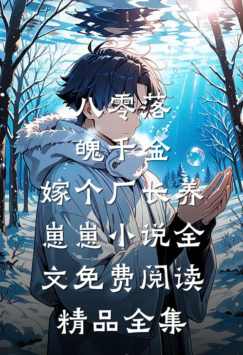 八零落魄千金,嫁个厂长养崽崽小说全文免费阅读精品全集